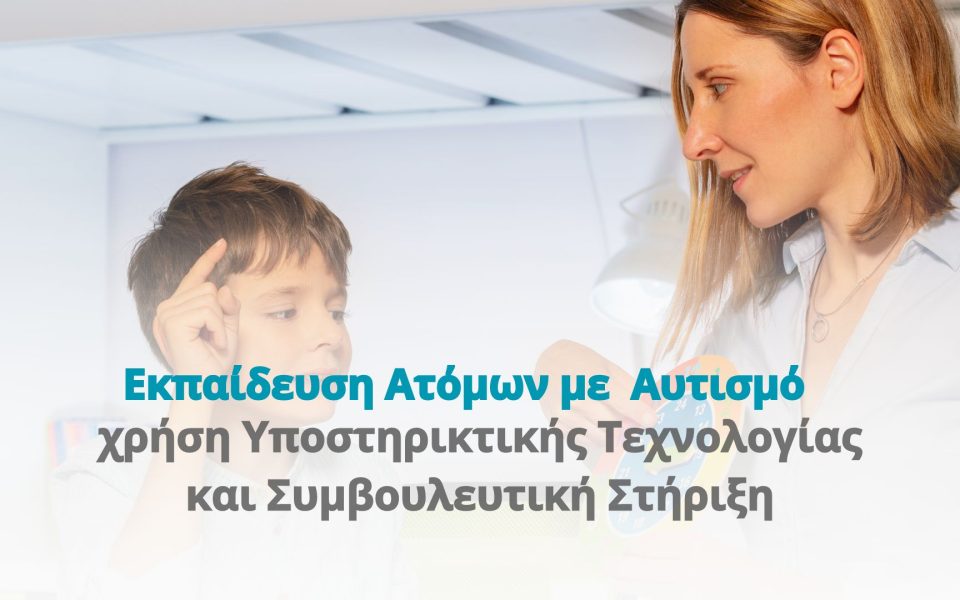 Εκπαίδευση Ατόμων με Αυτισμό, χρήση Υποστηρικτικής Τεχνολογίας και Συμβουλευτική Στήριξη